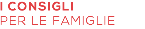 I CONSIGLI PER LE FAMIGLIE
